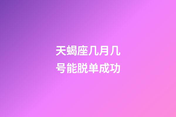 天蝎座几月几号能脱单成功-第1张-星座运势-玄机派