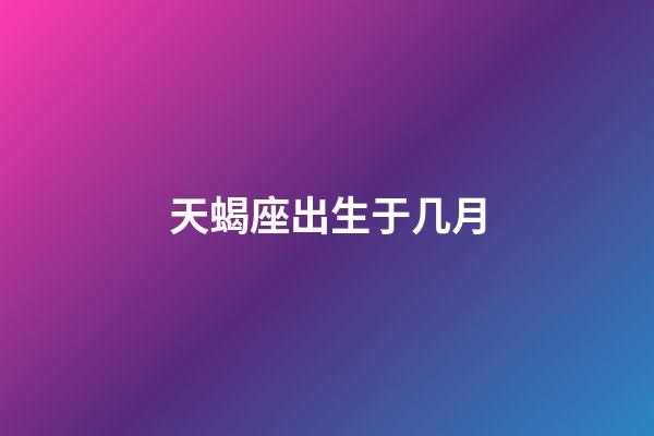 天蝎座出生于几月-第1张-星座运势-玄机派