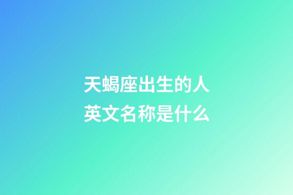 天蝎座出生的人英文名称是什么-第1张-星座运势-玄机派