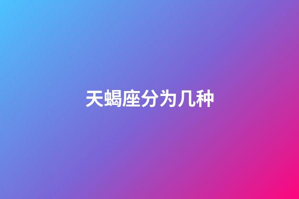 天蝎座分为几种-第1张-星座运势-玄机派