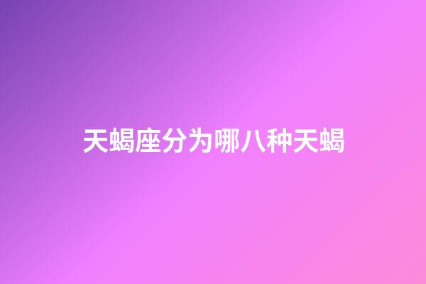 天蝎座分为哪八种天蝎-第1张-星座运势-玄机派