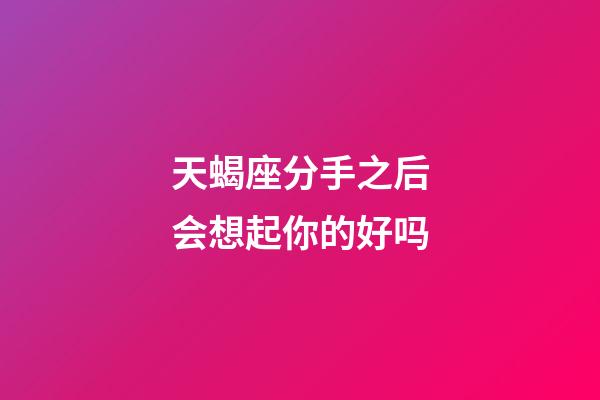 天蝎座分手之后会想起你的好吗-第1张-星座运势-玄机派