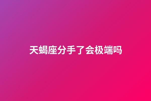 天蝎座分手了会极端吗-第1张-星座运势-玄机派