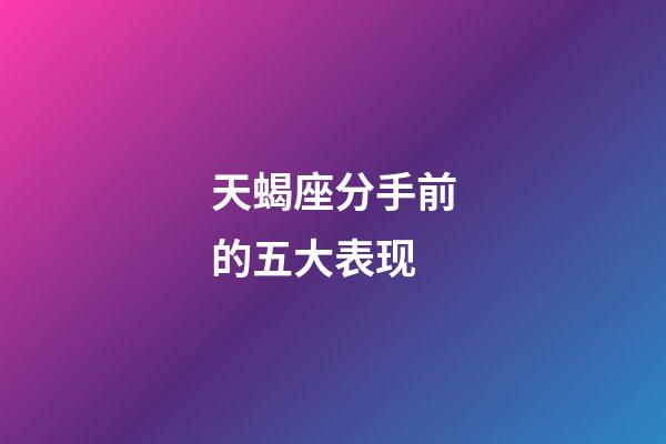 天蝎座分手前的五大表现-第1张-星座运势-玄机派