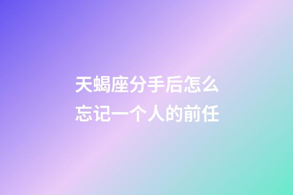 天蝎座分手后怎么忘记一个人的前任-第1张-星座运势-玄机派