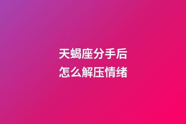 天蝎座分手后怎么解压情绪-第1张-星座运势-玄机派
