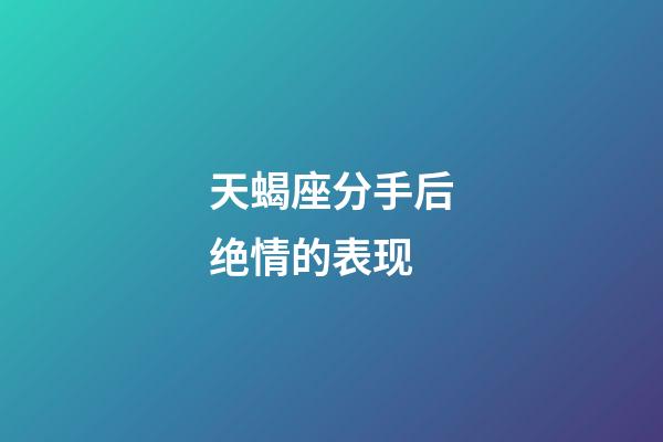 天蝎座分手后绝情的表现-第1张-星座运势-玄机派