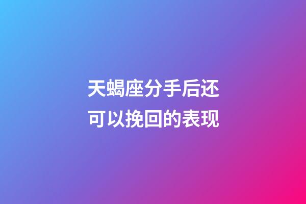 天蝎座分手后还可以挽回的表现-第1张-星座运势-玄机派