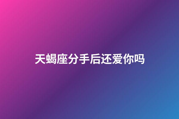 天蝎座分手后还爱你吗-第1张-星座运势-玄机派