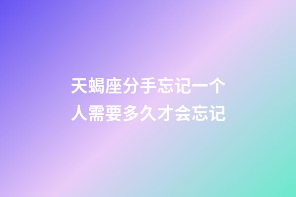 天蝎座分手忘记一个人需要多久才会忘记-第1张-星座运势-玄机派