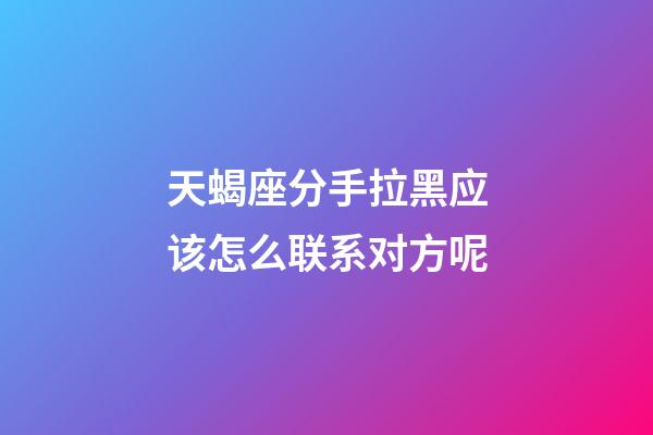 天蝎座分手拉黑应该怎么联系对方呢-第1张-星座运势-玄机派