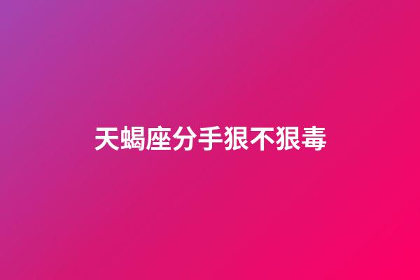 天蝎座分手狠不狠毒-第1张-星座运势-玄机派