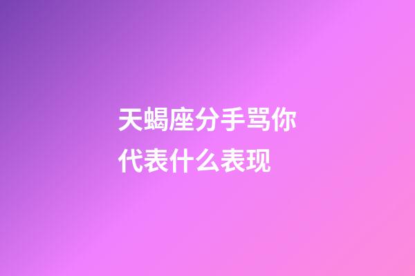 天蝎座分手骂你代表什么表现-第1张-星座运势-玄机派