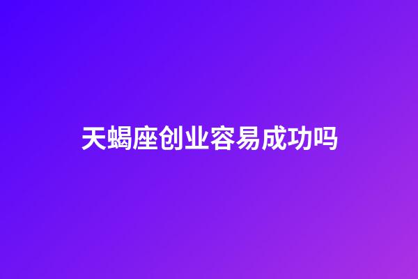 天蝎座创业容易成功吗-第1张-星座运势-玄机派