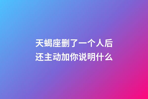 天蝎座删了一个人后还主动加你说明什么-第1张-星座运势-玄机派