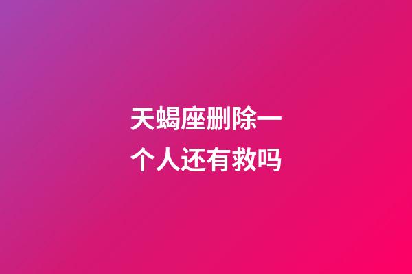 天蝎座删除一个人还有救吗-第1张-星座运势-玄机派