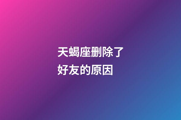 天蝎座删除了好友的原因-第1张-星座运势-玄机派