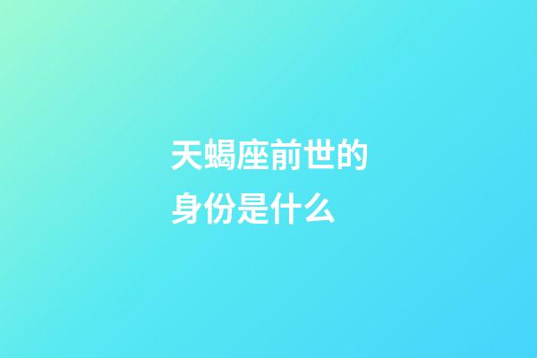 天蝎座前世的身份是什么-第1张-星座运势-玄机派