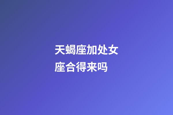 天蝎座加处女座合得来吗-第1张-星座运势-玄机派