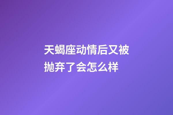 天蝎座动情后又被抛弃了会怎么样-第1张-星座运势-玄机派