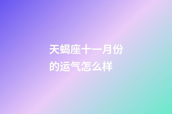 天蝎座十一月份的运气怎么样-第1张-星座运势-玄机派