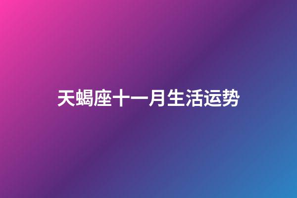 天蝎座十一月生活运势-第1张-星座运势-玄机派