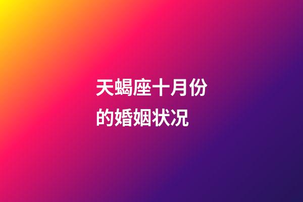 天蝎座十月份的婚姻状况-第1张-星座运势-玄机派
