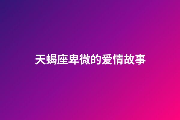 天蝎座卑微的爱情故事-第1张-星座运势-玄机派