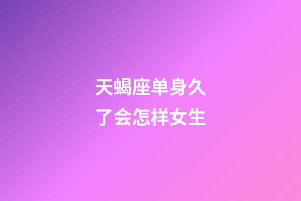 天蝎座单身久了会怎样女生-第1张-星座运势-玄机派