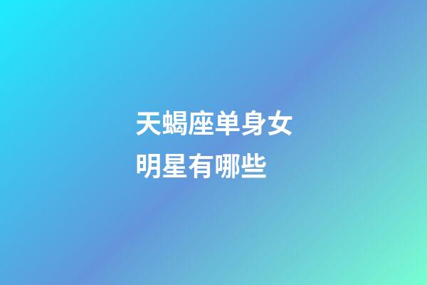 天蝎座单身女明星有哪些-第1张-星座运势-玄机派