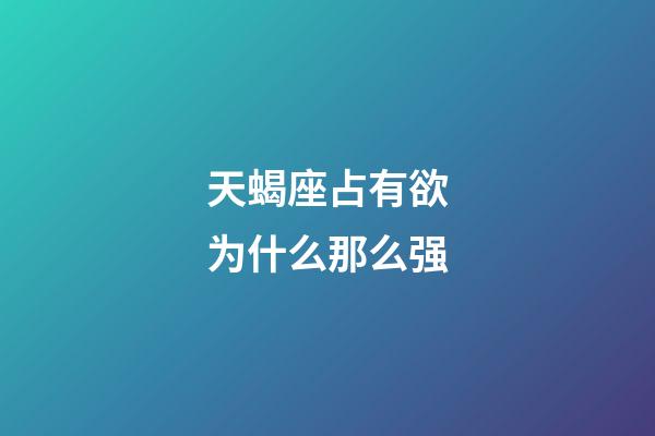天蝎座占有欲为什么那么强-第1张-星座运势-玄机派