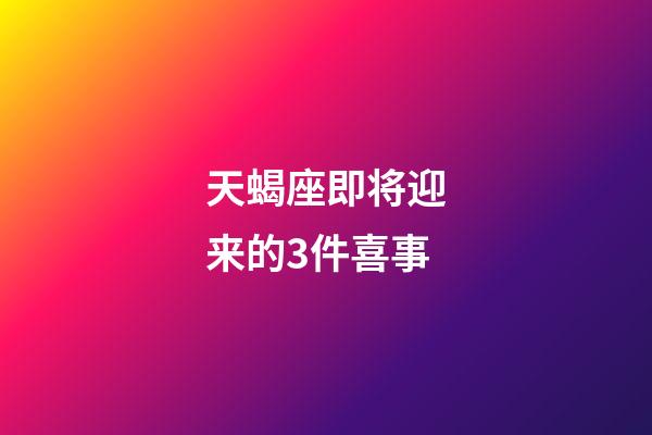 天蝎座即将迎来的3件喜事-第1张-星座运势-玄机派
