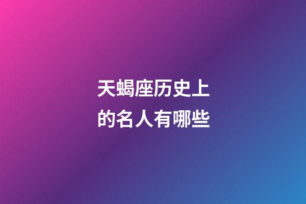 天蝎座历史上的名人有哪些-第1张-星座运势-玄机派