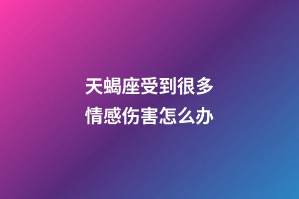 天蝎座受到很多情感伤害怎么办-第1张-星座运势-玄机派