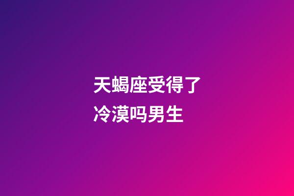 天蝎座受得了冷漠吗男生-第1张-星座运势-玄机派