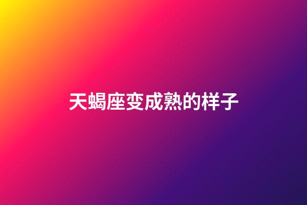 天蝎座变成熟的样子-第1张-星座运势-玄机派