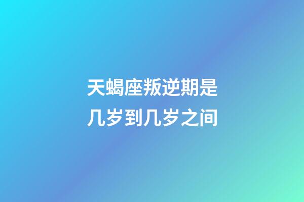 天蝎座叛逆期是几岁到几岁之间-第1张-星座运势-玄机派