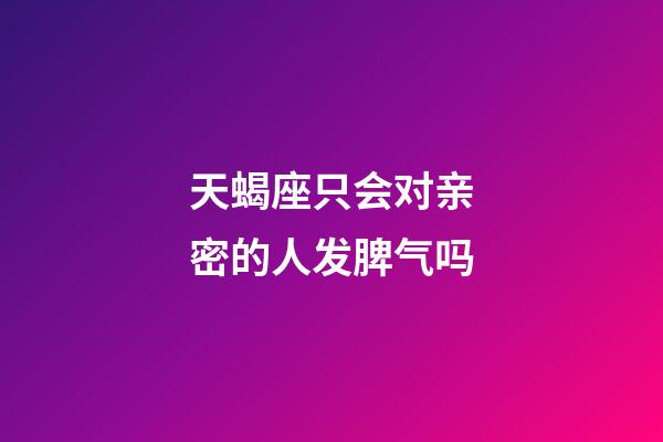 天蝎座只会对亲密的人发脾气吗-第1张-星座运势-玄机派