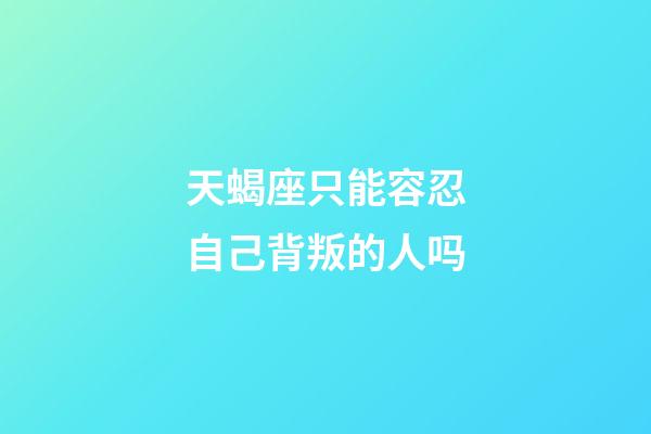 天蝎座只能容忍自己背叛的人吗-第1张-星座运势-玄机派