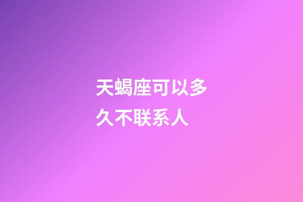 天蝎座可以多久不联系人-第1张-星座运势-玄机派