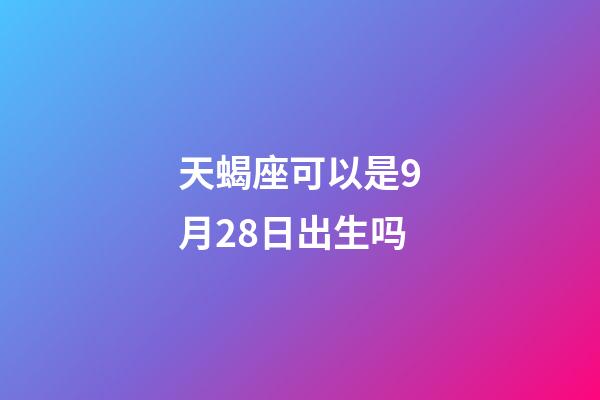 天蝎座可以是9月28日出生吗-第1张-星座运势-玄机派