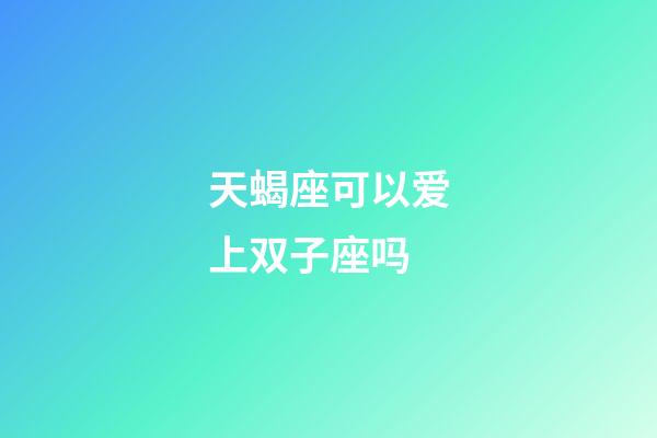 天蝎座可以爱上双子座吗-第1张-星座运势-玄机派