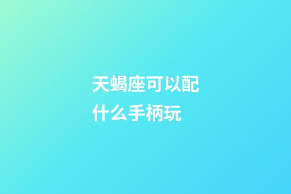 天蝎座可以配什么手柄玩-第1张-星座运势-玄机派