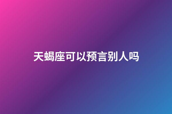 天蝎座可以预言别人吗-第1张-星座运势-玄机派