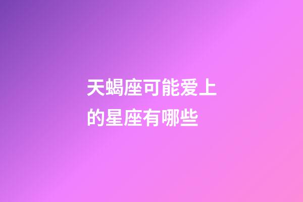 天蝎座可能爱上的星座有哪些-第1张-星座运势-玄机派