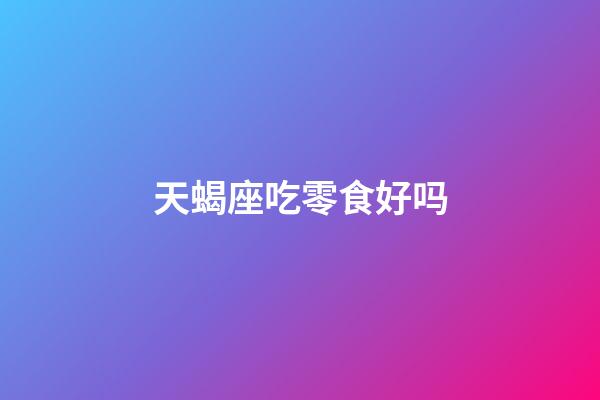 天蝎座吃零食好吗-第1张-星座运势-玄机派