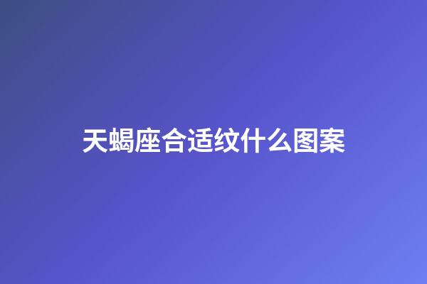 天蝎座合适纹什么图案-第1张-星座运势-玄机派