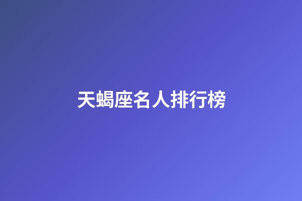 天蝎座名人排行榜-第1张-星座运势-玄机派