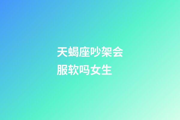 天蝎座吵架会服软吗女生-第1张-星座运势-玄机派