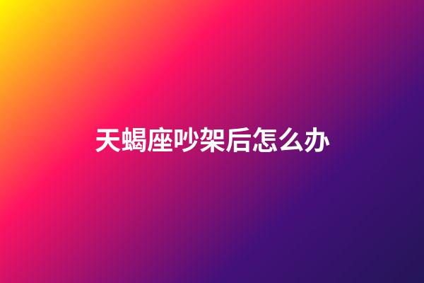 天蝎座吵架后怎么办-第1张-星座运势-玄机派